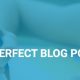 Write The Perfect Blog Post